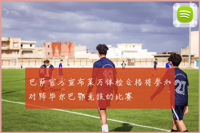 巴萨官方宣布莱万体检合格将参加对阵毕尔巴鄂竞技的比赛