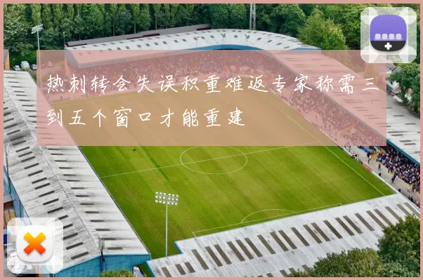 热刺转会失误积重难返专家称需三到五个窗口才能重建