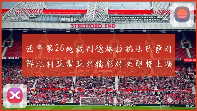 西甲第26轮裁判德梅拉执法巴萨对阵比利亚雷亚尔精彩对决即将上演