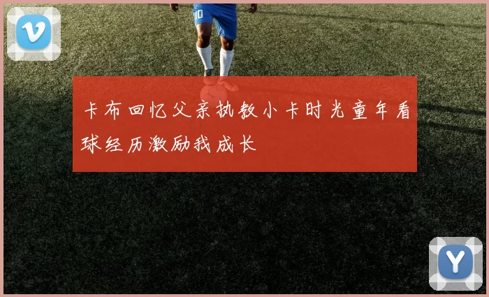 卡布回忆父亲执教小卡时光童年看球经历激励我成长