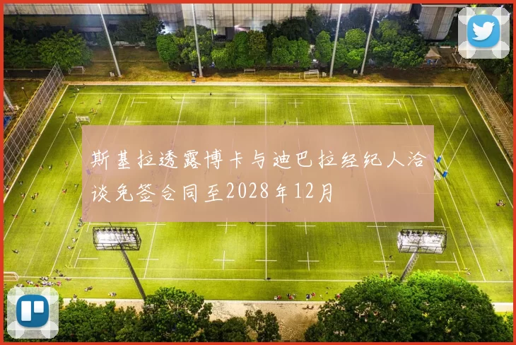 斯基拉透露博卡与迪巴拉经纪人洽谈免签合同至2028年12月