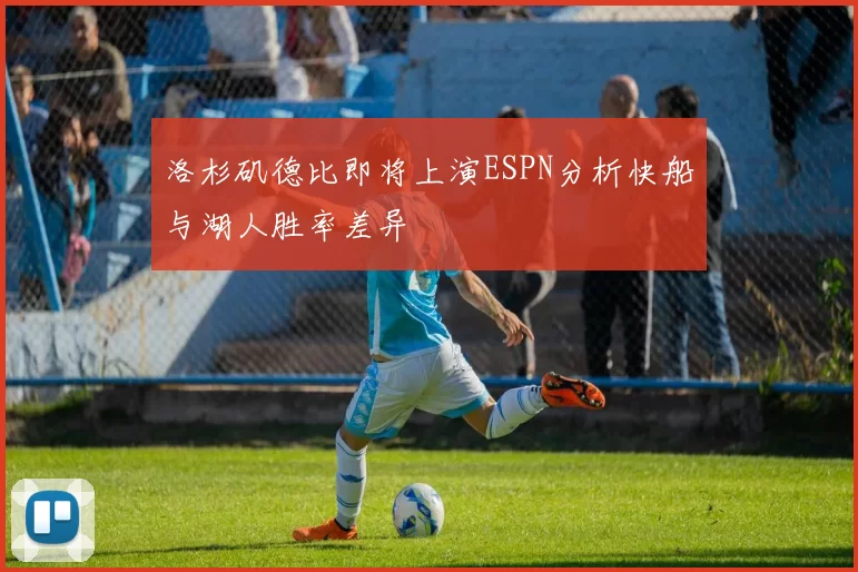 洛杉矶德比即将上演ESPN分析快船与湖人胜率差异
