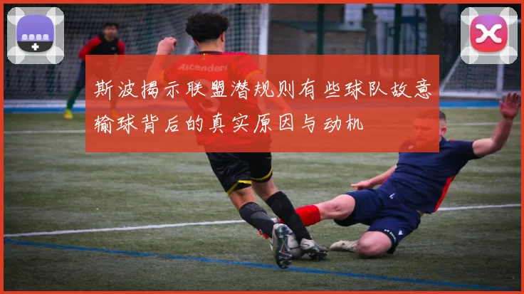 斯波揭示联盟潜规则有些球队故意输球背后的真实原因与动机