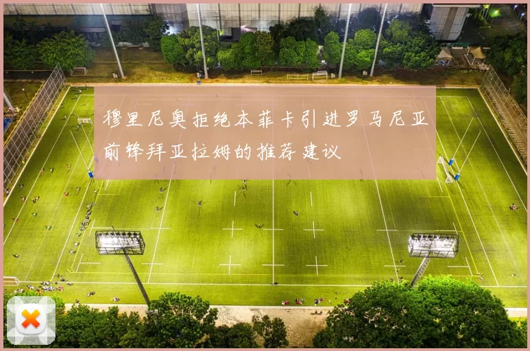 穆里尼奥拒绝本菲卡引进罗马尼亚前锋拜亚拉姆的推荐建议