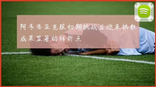 阿韦洛亚克服初期挑战后迎来执教成果显著的转折点