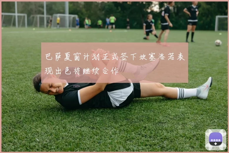 巴萨夏窗计划正式签下坎塞洛若表现出色将继续合作