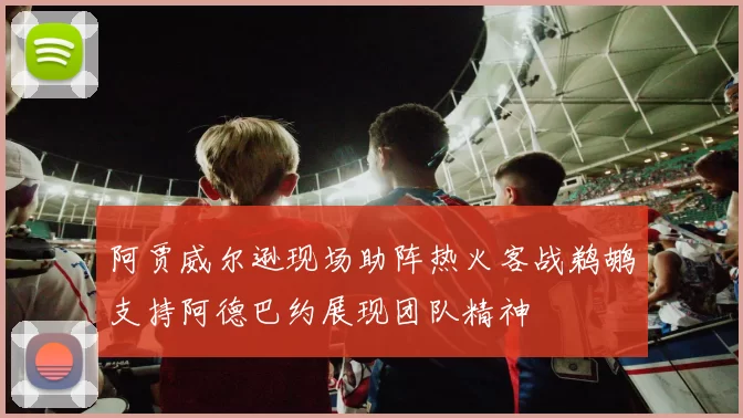 阿贾威尔逊现场助阵热火客战鹈鹕支持阿德巴约展现团队精神