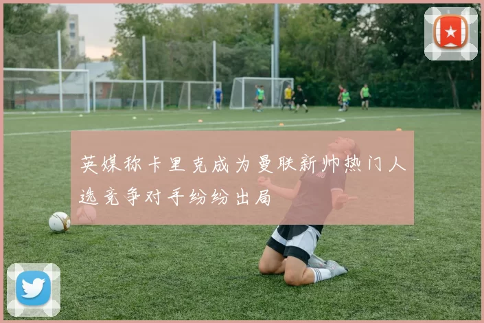 英媒称卡里克成为曼联新帅热门人选竞争对手纷纷出局