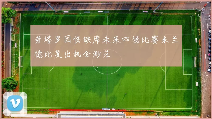劳塔罗因伤缺席未来四场比赛米兰德比复出机会渺茫