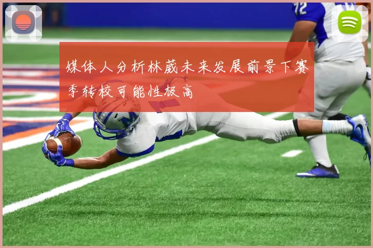 媒体人分析林葳未来发展前景下赛季转校可能性极高