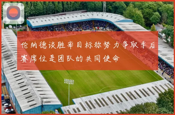 伦纳德谈胜率目标称努力争取季后赛席位是团队的共同使命