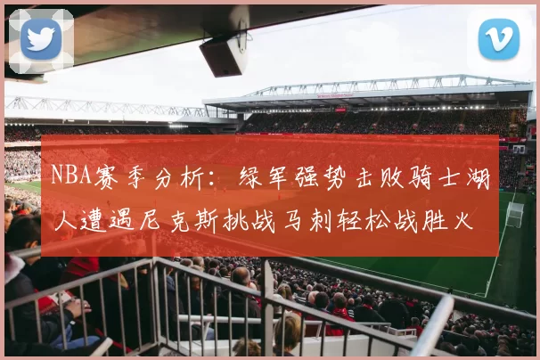 NBA赛季分析：绿军强势击败骑士湖人遭遇尼克斯挑战马刺轻松战胜火箭