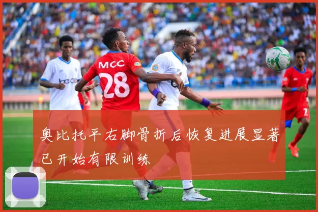 奥比托平右脚骨折后恢复进展显著已开始有限训练