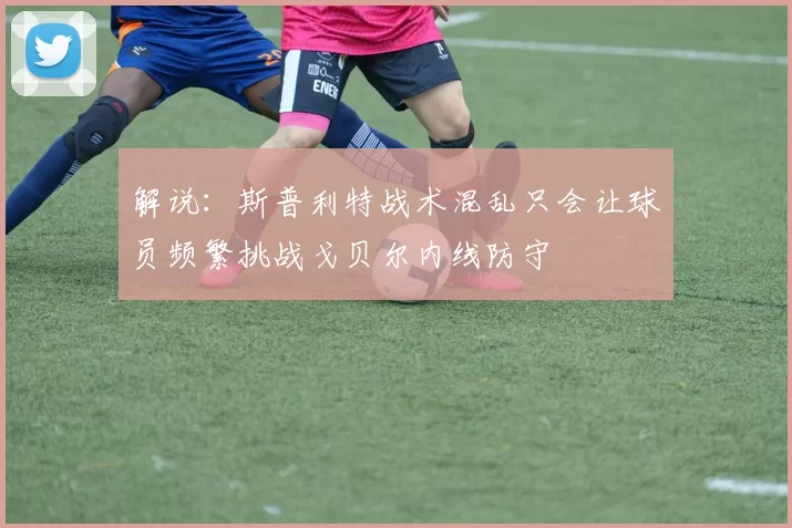 解说：斯普利特战术混乱只会让球员频繁挑战戈贝尔内线防守