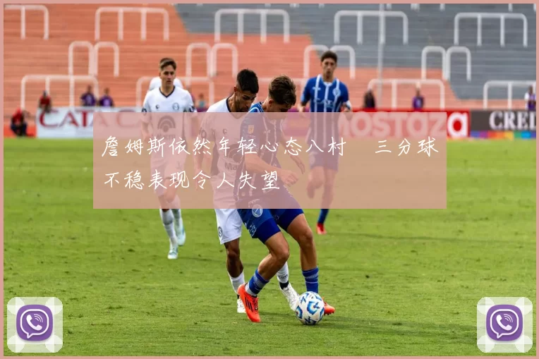 詹姆斯依然年轻心态八村塁三分球不稳表现令人失望