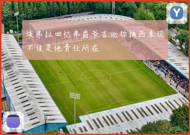 埃弗拉回忆弗爵爷言论称梅西表现不佳是他责任所在